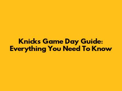 Knicks Game Day Guide: Everything You Need To Know