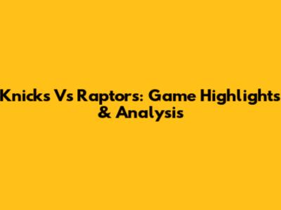 Knicks Vs Raptors: Game Highlights & Analysis