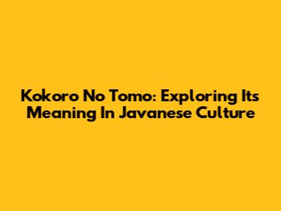 Kokoro No Tomo: Exploring Its Meaning In Javanese Culture