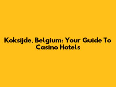 Koksijde, Belgium: Your Guide To Casino Hotels