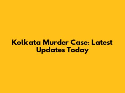 Kolkata Murder Case: Latest Updates Today