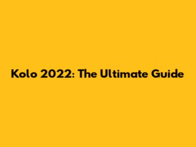 Kolo 2022: The Ultimate Guide