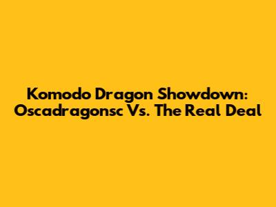 Komodo Dragon Showdown: Oscadragonsc Vs. The Real Deal