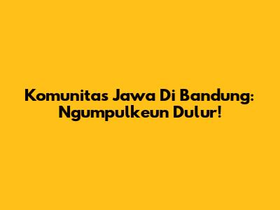 Komunitas Jawa Di Bandung: Ngumpulkeun Dulur!