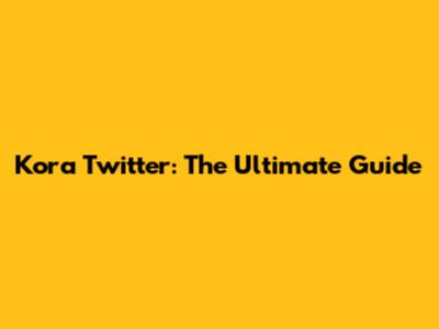 Kora Twitter: The Ultimate Guide