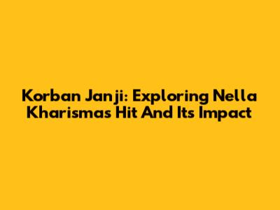 Korban Janji: Exploring Nella Kharisma's Hit And Its Impact