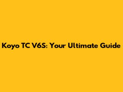 Koyo TC V6S: Your Ultimate Guide
