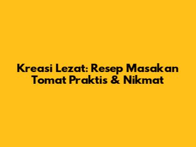 Kreasi Lezat: Resep Masakan Tomat Praktis & Nikmat