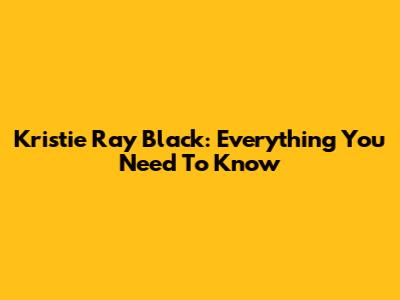 Kristie Ray Black: Everything You Need To Know