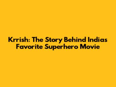 Krrish: The Story Behind India's Favorite Superhero Movie