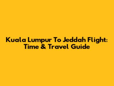 Kuala Lumpur To Jeddah Flight: Time & Travel Guide