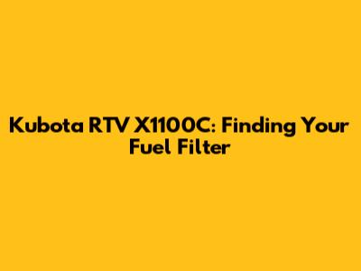 Kubota RTV X1100C: Finding Your Fuel Filter