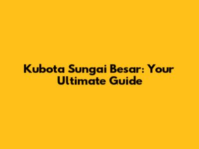 Kubota Sungai Besar: Your Ultimate Guide