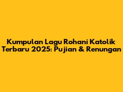 Kumpulan Lagu Rohani Katolik Terbaru 2025: Pujian & Renungan