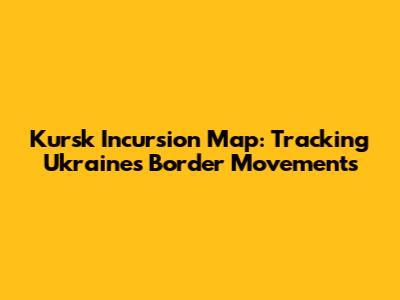 Kursk Incursion Map: Tracking Ukraine's Border Movements