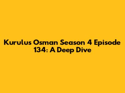 Kurulus Osman Season 4 Episode 134: A Deep Dive