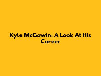 Kyle McGowin: A Look At His Career