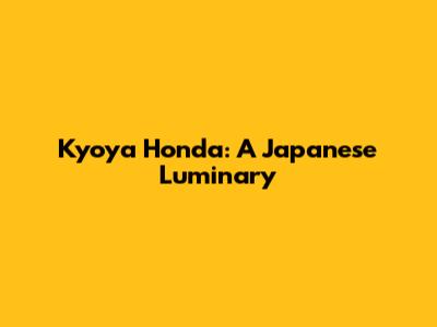 Kyoya Honda: A Japanese Luminary