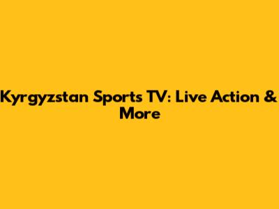 Kyrgyzstan Sports TV: Live Action & More