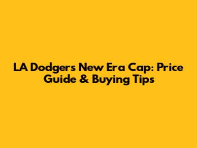 LA Dodgers New Era Cap: Price Guide & Buying Tips