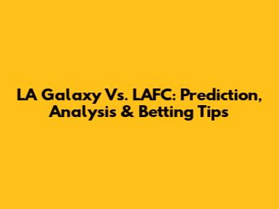 LA Galaxy Vs. LAFC: Prediction, Analysis & Betting Tips