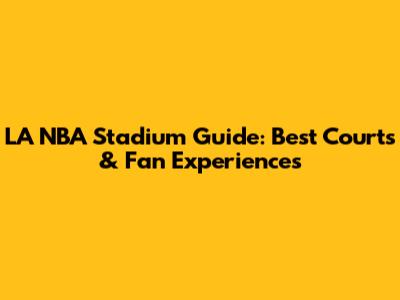 LA NBA Stadium Guide: Best Courts & Fan Experiences