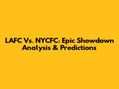 LAFC Vs. NYCFC: Epic Showdown Analysis & Predictions