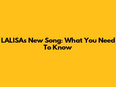 LALISA's New Song: What You Need To Know