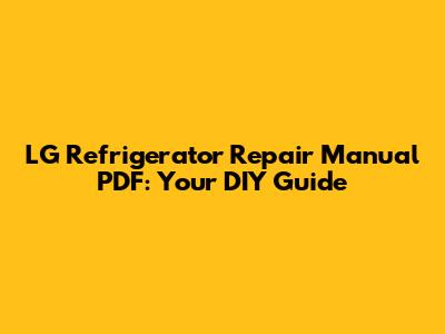 LG Refrigerator Repair Manual PDF: Your DIY Guide