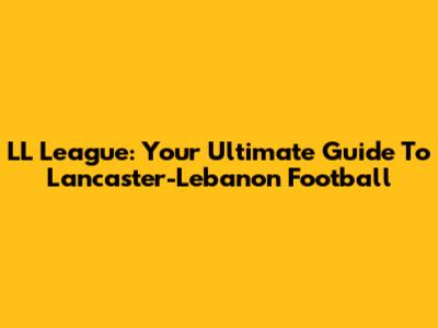 LL League: Your Ultimate Guide To Lancaster-Lebanon Football