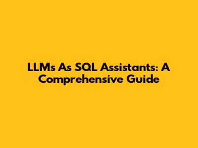 LLMs As SQL Assistants: A Comprehensive Guide