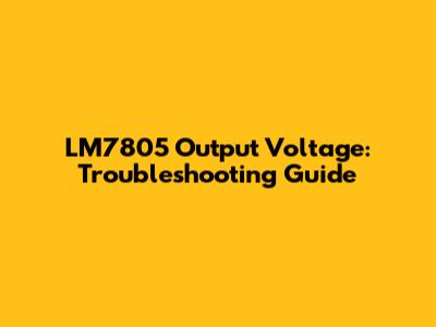 LM7805 Output Voltage: Troubleshooting Guide