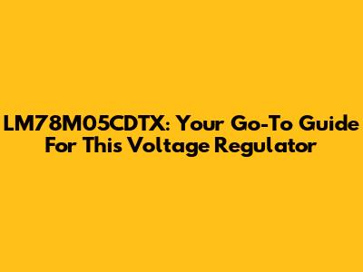 LM78M05CDTX: Your Go-To Guide For This Voltage Regulator