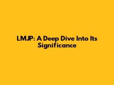 LMJP: A Deep Dive Into Its Significance