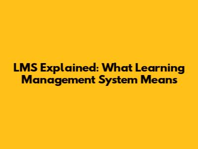 LMS Explained: What Learning Management System Means