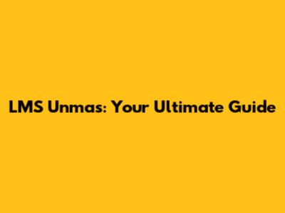 LMS Unmas: Your Ultimate Guide