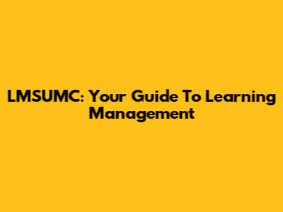 LMSUMC: Your Guide To Learning Management