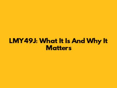 LMY49J: What It Is And Why It Matters