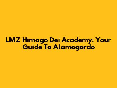 LMZ Himago Dei Academy: Your Guide To Alamogordo