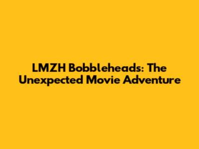 LMZH Bobbleheads: The Unexpected Movie Adventure