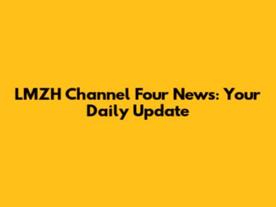 LMZH Channel Four News: Your Daily Update