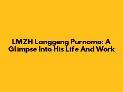 LMZH Langgeng Purnomo: A Glimpse Into His Life And Work