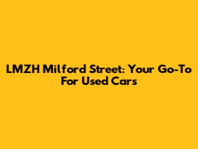 LMZH Milford Street: Your Go-To For Used Cars