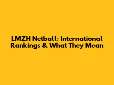 LMZH Netball: International Rankings & What They Mean