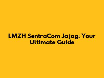 LMZH SentraCom Jajag: Your Ultimate Guide