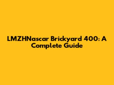 LMZHNascar Brickyard 400: A Complete Guide