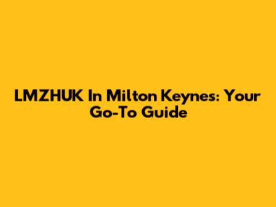LMZHUK In Milton Keynes: Your Go-To Guide