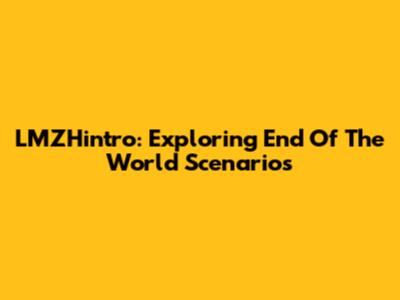 LMZHintro: Exploring End Of The World Scenarios