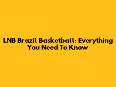 LNB Brazil Basketball: Everything You Need To Know