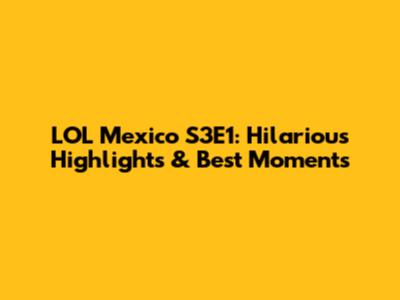 LOL Mexico S3E1: Hilarious Highlights & Best Moments